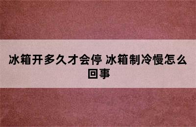 冰箱开多久才会停 冰箱制冷慢怎么回事